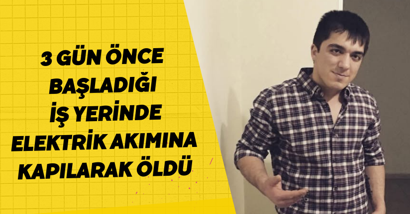 3 gün önce başladığı iş yerinde elektrik akımına kapılarak öldü