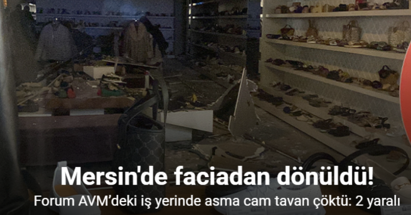 Mersin Forum AVM’deki iş yerinde asma cam tavan çöktü: 2 yaralı