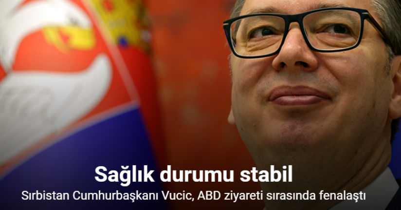 Sırbistan Cumhurbaşkanı Vucic, ABD ziyareti sırasında fenalaştı