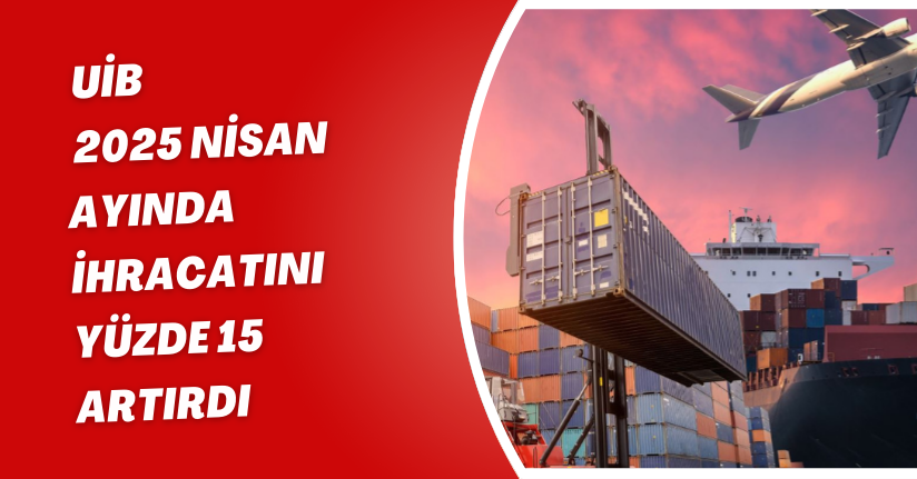 İhracatta geçen yılın aynı dönemine göre yüzde 15 artış