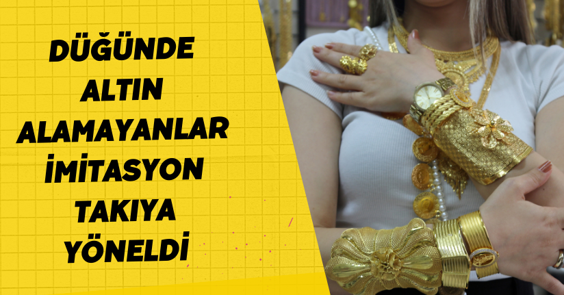 Düğünde altın alamayanlar imitasyon takıya yöneldi