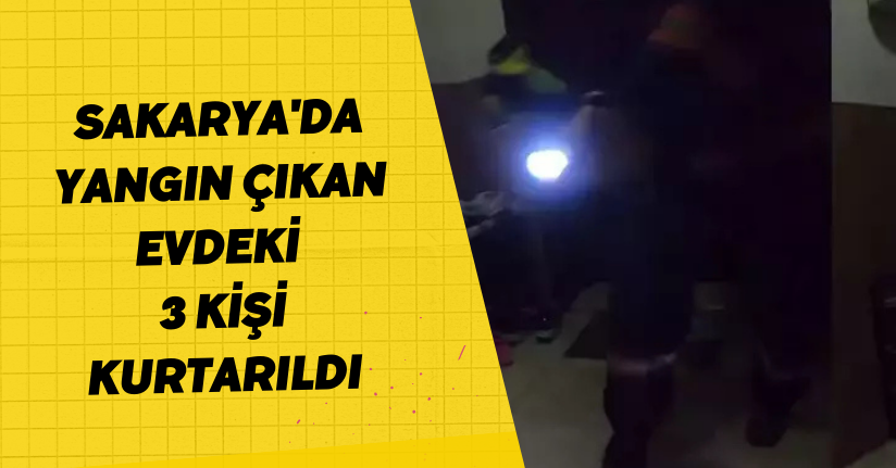 Sakarya'da yangın çıkan evdeki 3 kişi kurtarıldı