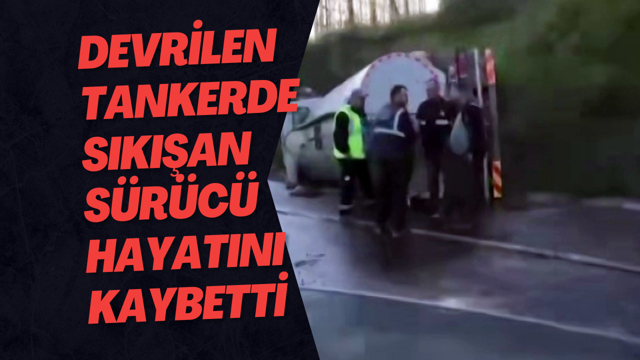 Devrilen Tankerde Sıkışan Sürücü Hayatını Kaybetti
