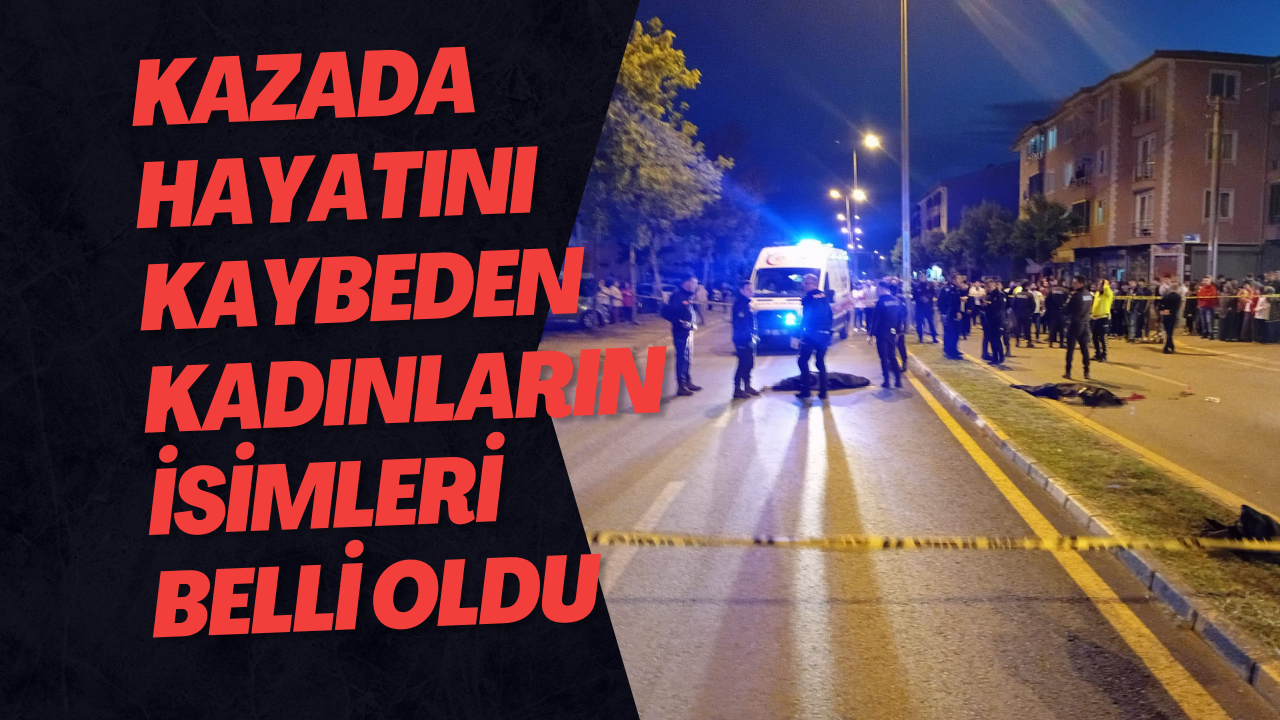 Kazada Hayatını Kaybeden Kadınların İsimleri Belli Oldu