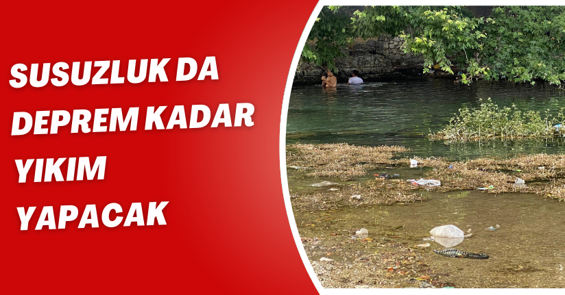'Susuzluk da deprem kadar yıkım yapacak'(