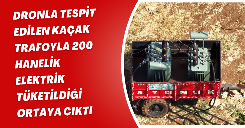 Dronla tespit edilen kaçak trafoyla 200 hanelik elektrik tüketildiği ortaya çıktı