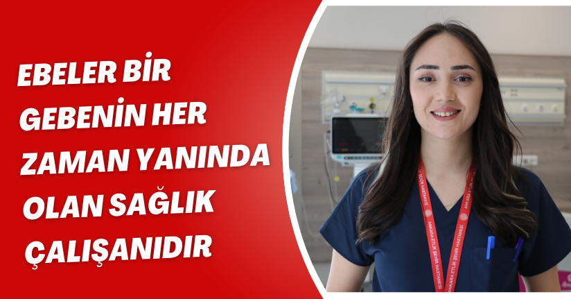 Ebeler bir gebenin her zaman yanında olan sağlık çalışanıdır
