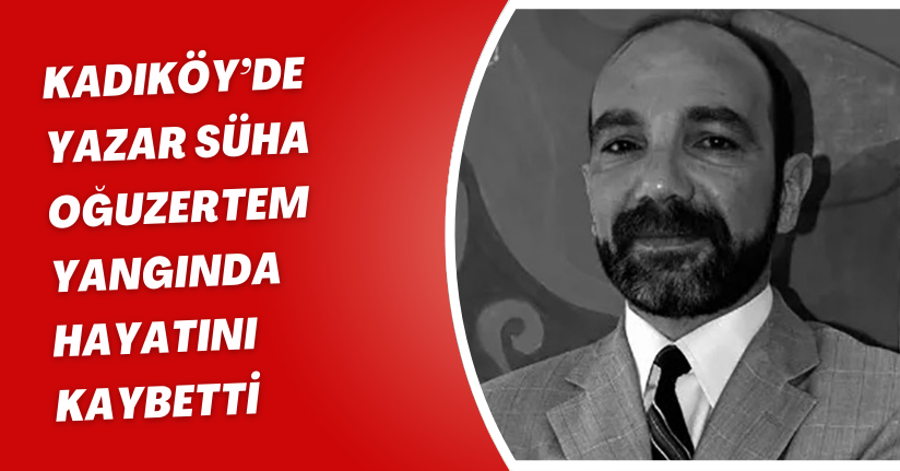 Kadıköy’de Yazar Süha Oğuzertem yangında hayatını kaybetti