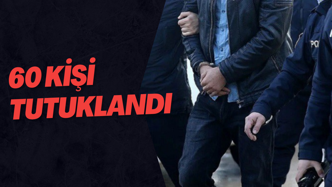 60 Kişi Tutuklandı