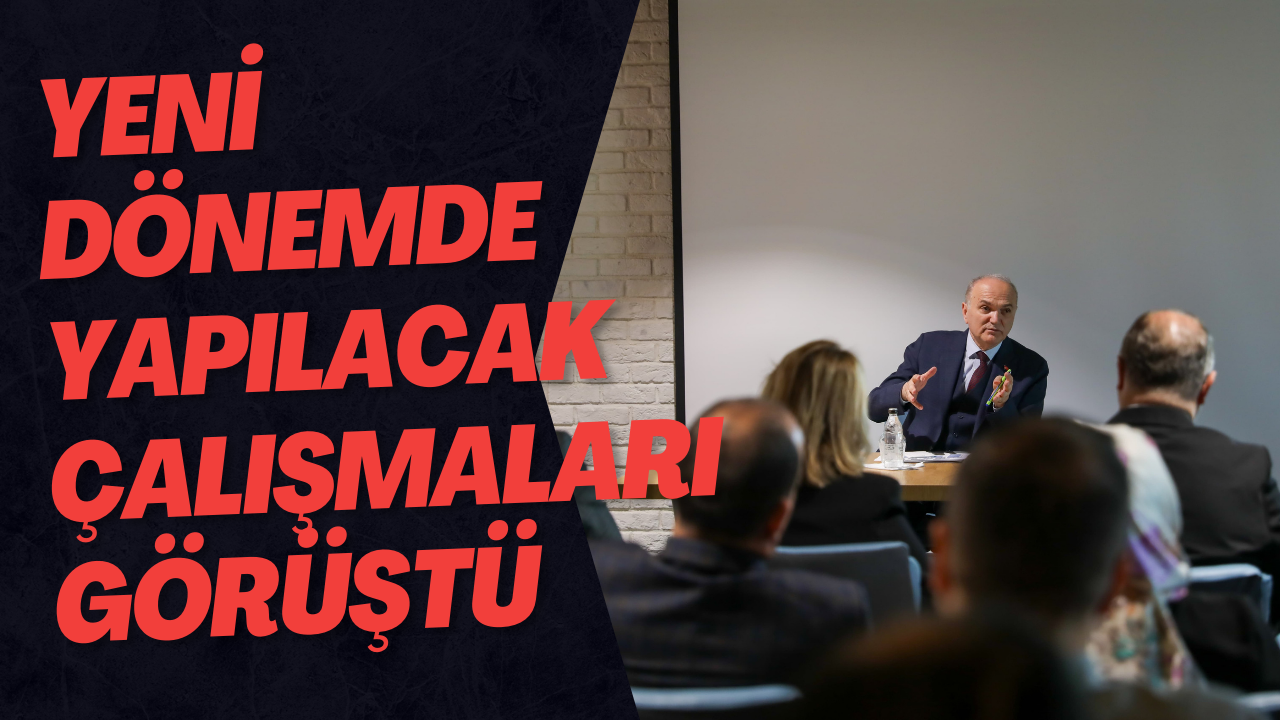 Yeni Dönemde Yapılacak Çalışmaları Görüştü