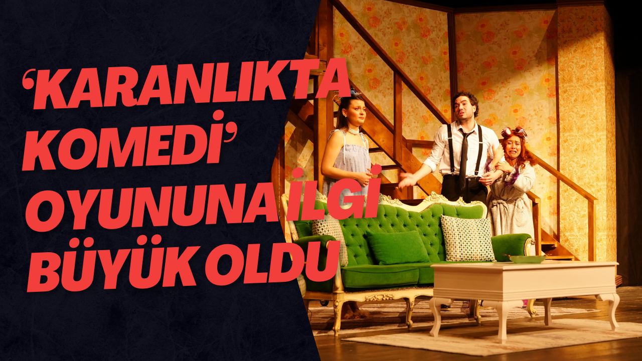‘Karanlıkta Komedi’ Oyununa İlgi Büyük Oldu