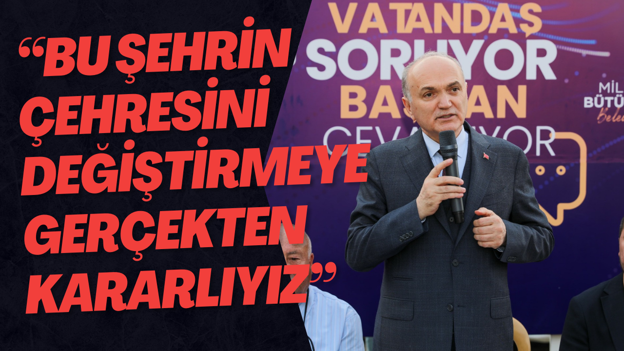 “Bu Şehrin Çehresini Değiştirmeye Gerçekten Kararlıyız”