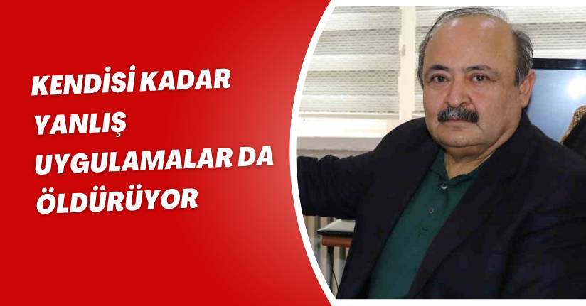 Kendisi kadar yanlış uygulamalar da öldürüyor