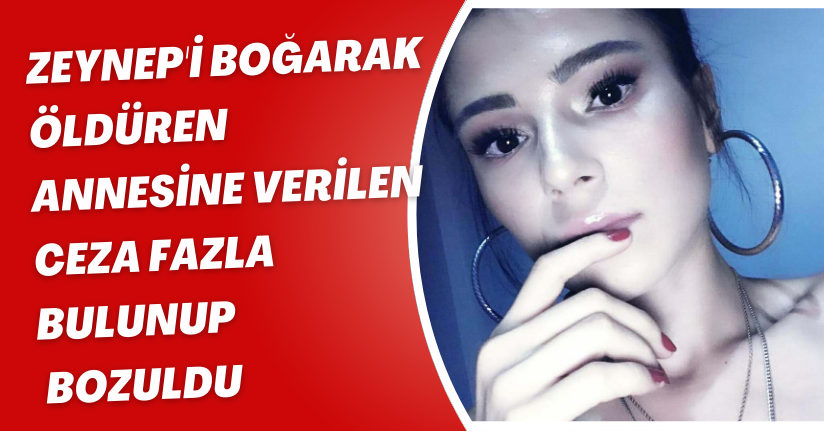 Zeynep'i boğarak öldüren annesine verilen ceza fazla bulunup, bozuldu