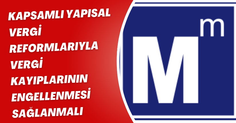 Kapsamlı yapısal vergi reformlarıyla vergi kayıplarının engellenmesi sağlanmalı