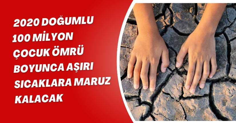 2020 doğumlu 100 milyon çocuk ömrü boyunca aşırı sıcaklara maruz kalacak