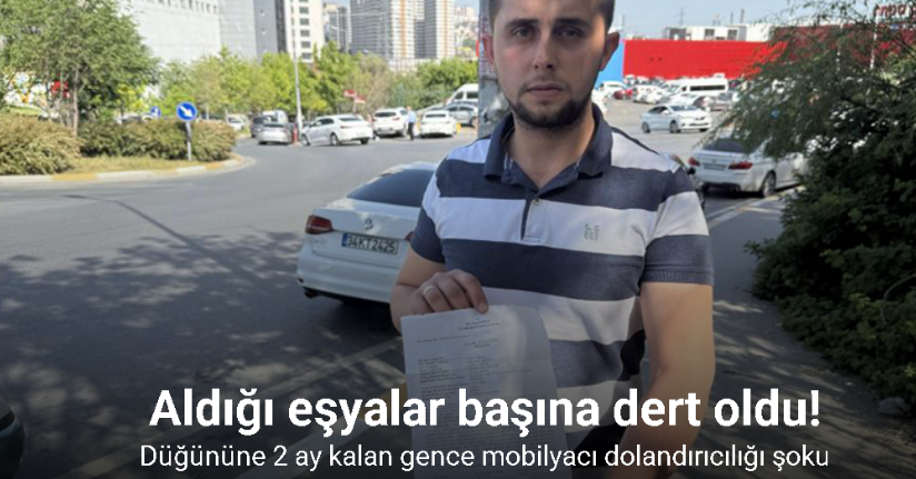 Esenyurt’ta düğününe 2 ay kalan gence, mobilyacı dolandırıcılığı şoku