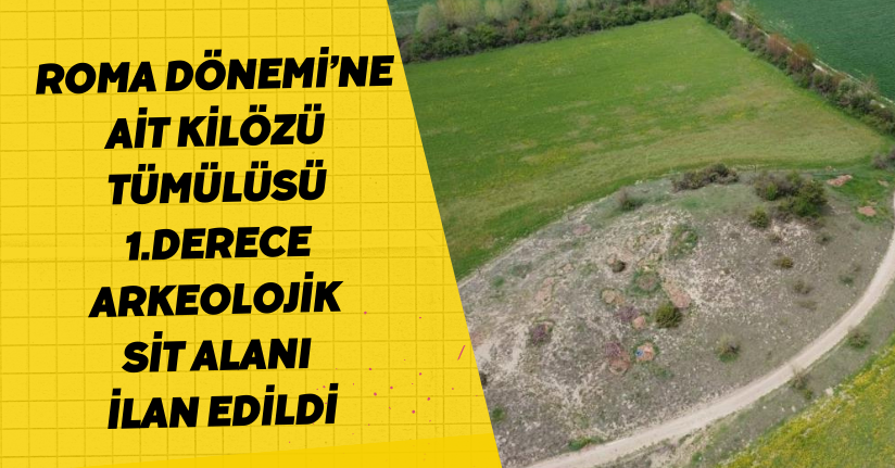 Roma Dönemi’ne ait Kilözü Tümülüsü 1.derece arkeolojik sit alanı ilan edildi