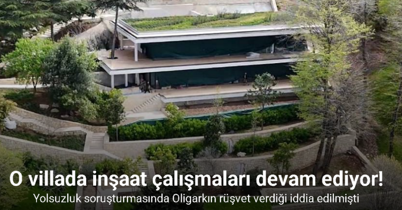 Oligarkın rüşvet verdiği iddia edilen villada inşaat çalışmaları devam ediyor