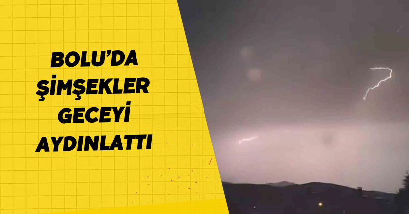 Bolu’da şimşekler geceyi aydınlattı
