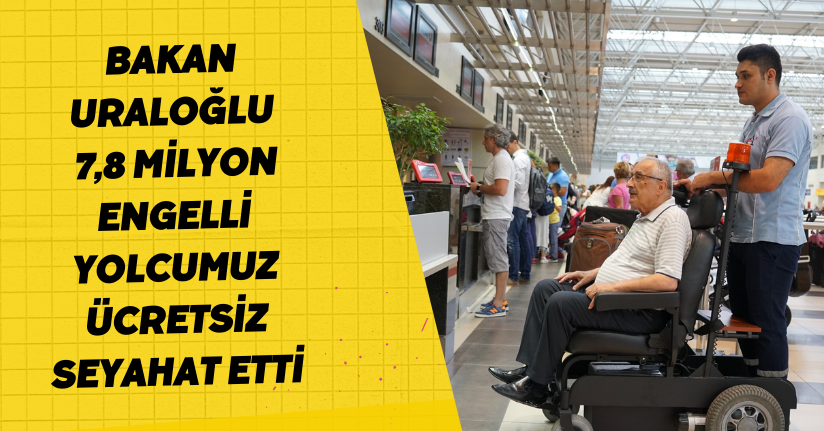 Bakan Uraloğlu: 7,8 milyon engelli yolcumuz ücretsiz seyahat etti
