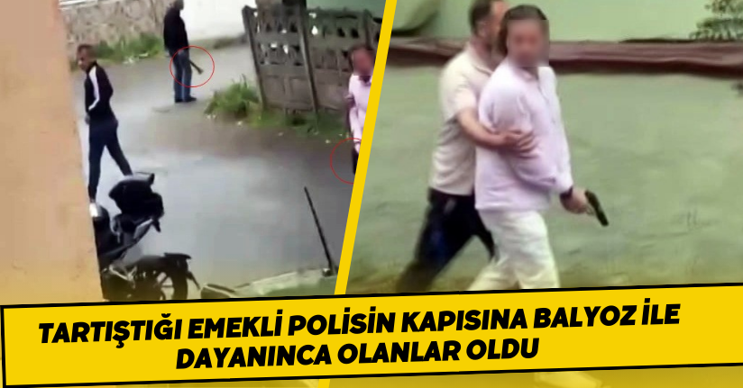  Tartıştığı emekli polisin kapısına balyoz ile dayanınca olanlar oldu