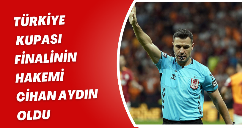 Türkiye Kupası finalinin hakemi Cihan Aydın oldu