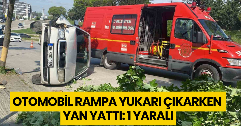 Otomobil rampa yukarı çıkarken yan yattı: 1 yaralı
