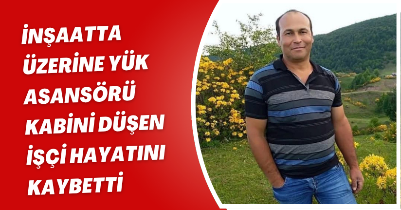 İnşaatta üzerine yük asansörü kabini düşen işçi hayatını kaybetti