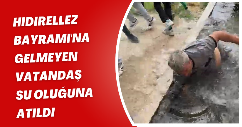 Hıdırellez Bayramı'na gelmeyen vatandaş ‘su oluğuna' atıldı