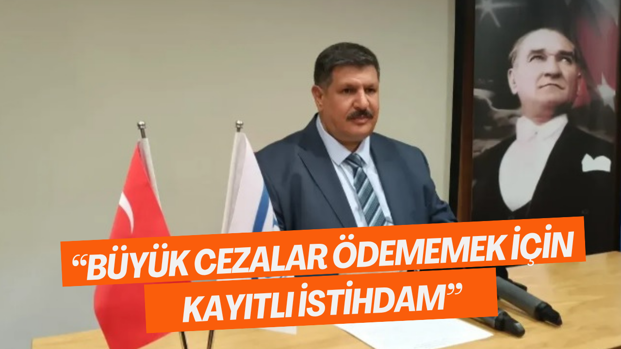 “Büyük Cezalar Ödememek İçin Kayıtlı İstihdam” 