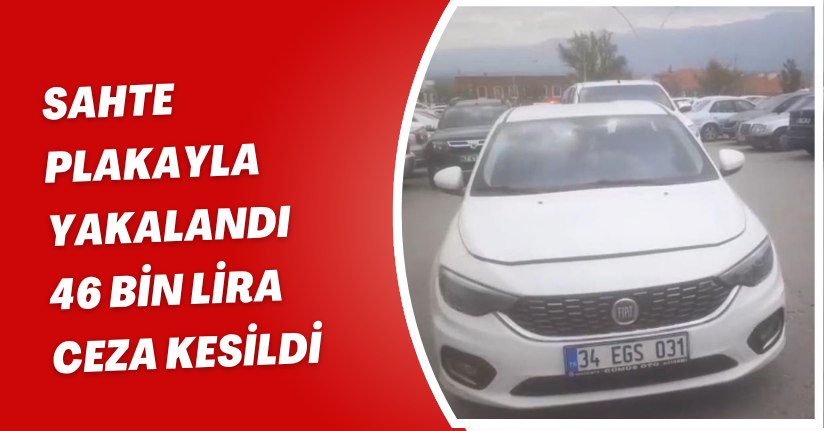 Sahte plakayla yakalandı: 46 bin lira ceza kesildi