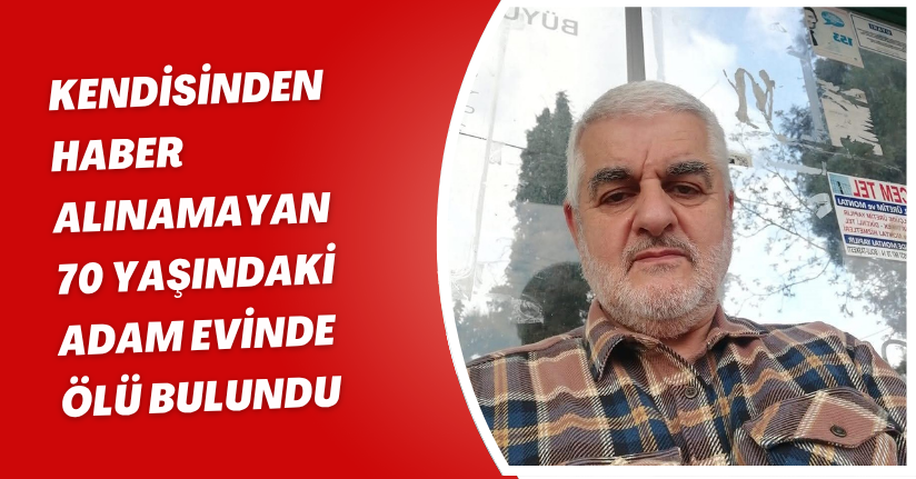 Kendisinden haber alınamayan 70 yaşındaki adam evinde ölü bulundu