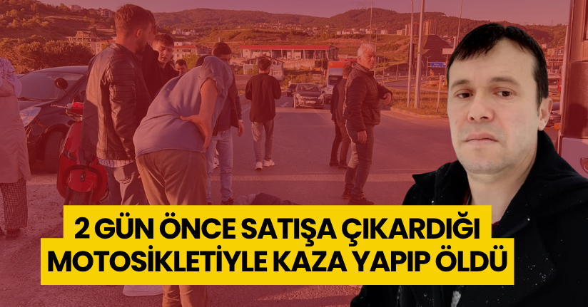 2 gün önce satışa çıkardığı motosikletiyle kaza yapıp, öldü