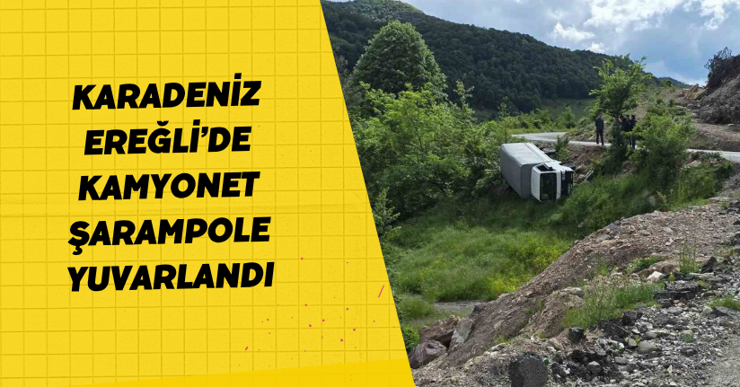 Karadeniz Ereğli’de kamyonet şarampole yuvarlandı