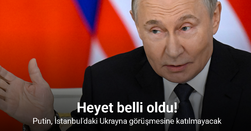 Putin, İstanbul'daki Ukrayna görüşmesine katılmayacak