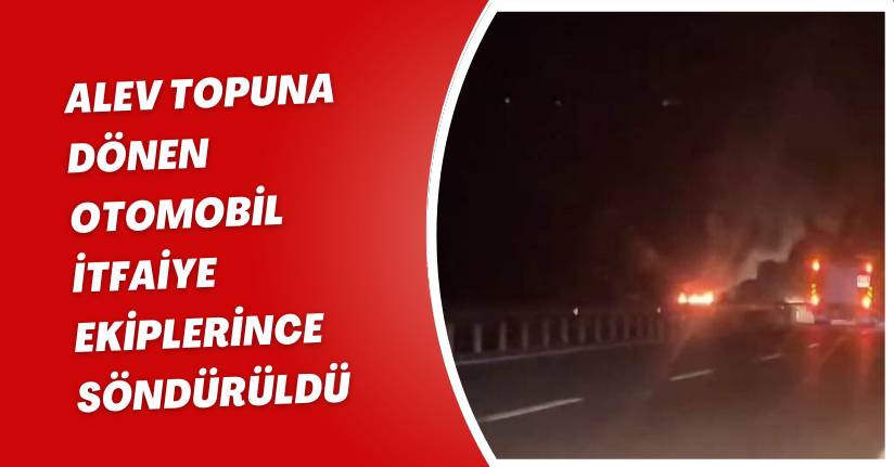 Alev topuna dönen otomobil, itfaiye ekiplerince söndürüldü