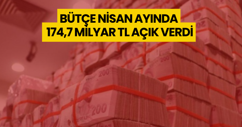 Bütçe Nisan ayında 174,7 milyar TL açık verdi