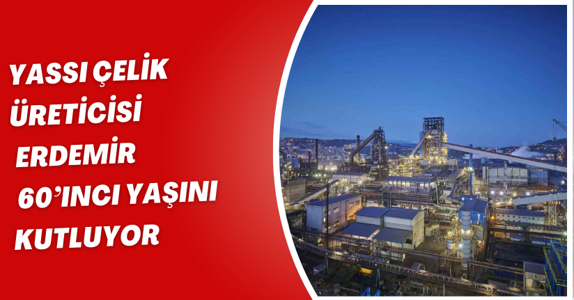 Yassı çelik üreticisi Erdemir 60’ıncı yaşını kutluyor