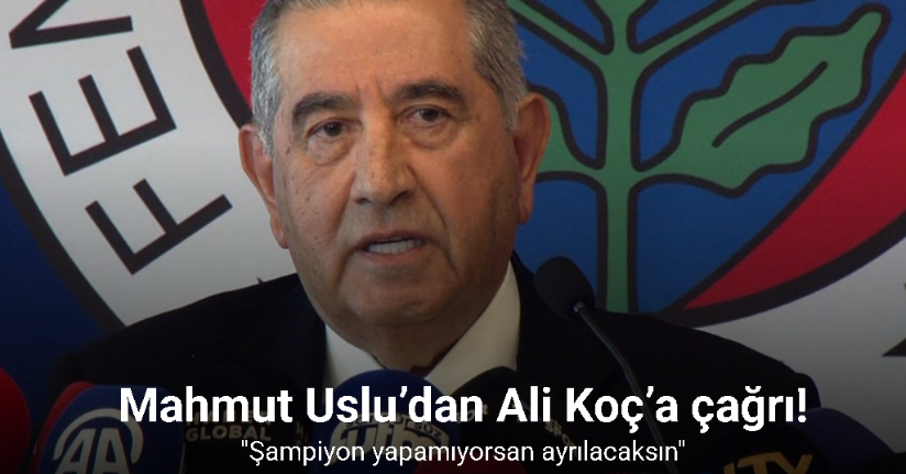 Mahmut Uslu’dan Ali Koç’a çağrı: 