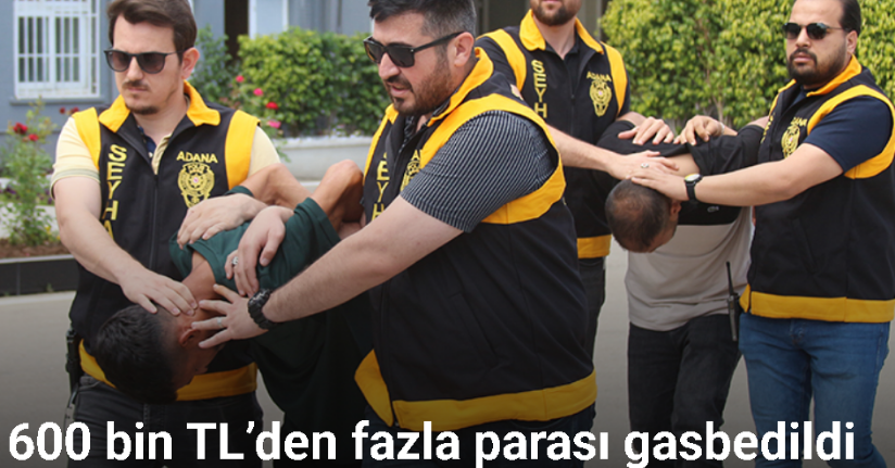 Adana’da iş adamına tuzak: 600 bin TL’den fazla parası gasbedildi
