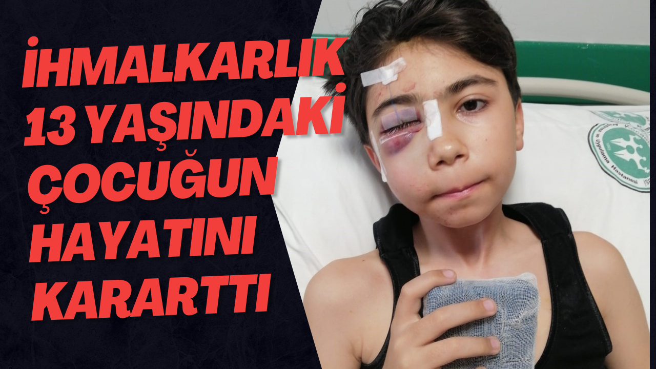 İhmalkarlık 13 yaşındaki çocuğun hayatını kararttı
