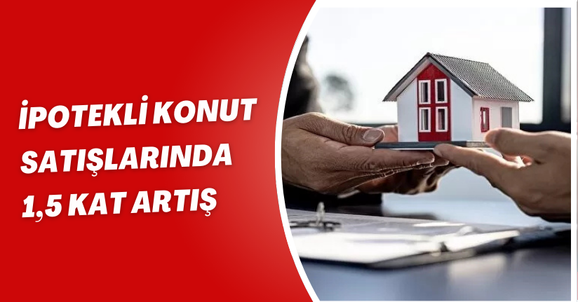 İpotekli konut satışlarında 1,5 kat artış