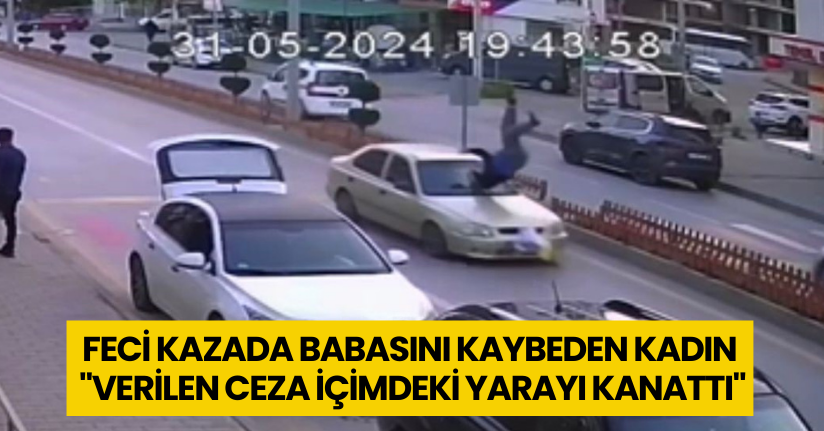Feci kazada babasını kaybeden kadın: 
