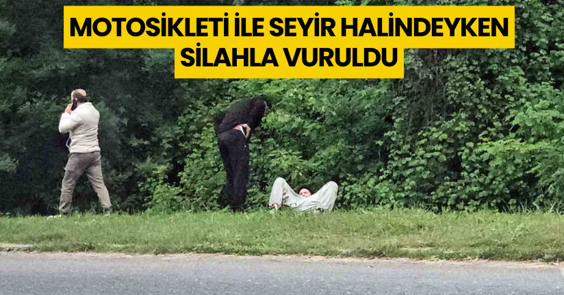 Motosikleti ile seyir halindeyken silahla vuruldu
