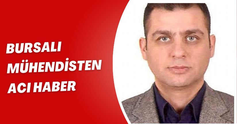 Bursalı mühendisten acı haber