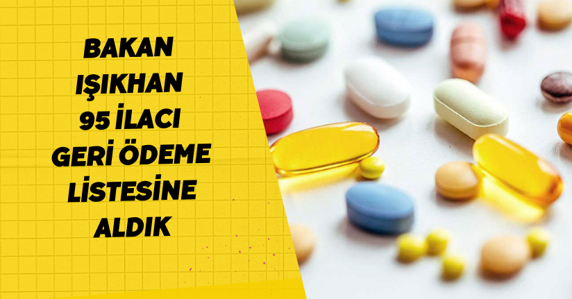 Bakan Işıkhan: 95 ilacı geri ödeme listesine aldık