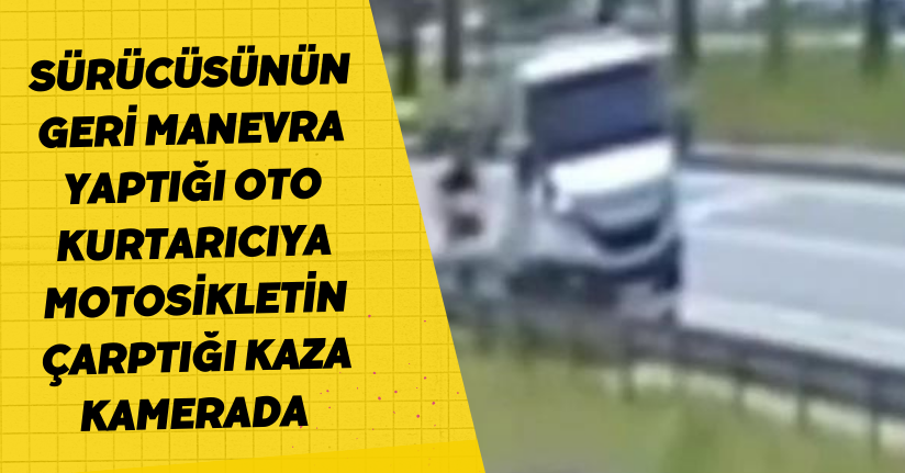 Sürücüsünün geri manevra yaptığı oto kurtarıcıya motosikletin çarptığı kaza kamerada 