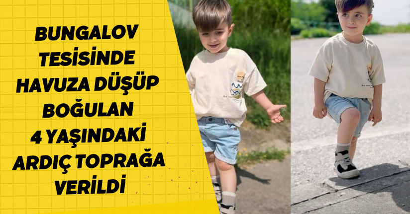 Bungalov tesisinde havuza düşüp boğulan 4 yaşındaki Ardıç toprağa verildi