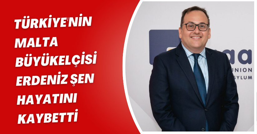 Türkiye'nin Malta Büyükelçisi Erdeniz Şen, hayatını kaybetti